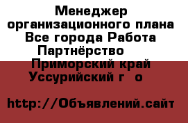 Менеджер организационного плана - Все города Работа » Партнёрство   . Приморский край,Уссурийский г. о. 